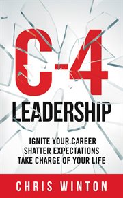 C-4 leadership. Ignite Your Career. Shatter Expectations. Take Charge of Your Life cover image