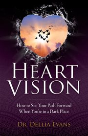 Heart vision. How to See Your Path Forward When You're in a Dark Place cover image