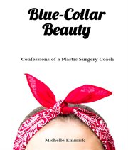 Blue-collar beauty. Confessions of a Plastic Surgery Coach cover image
