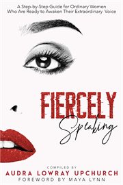 Fiercely speaking. A Step-by-Step Guide for Ordinary Women Who Are Ready to Awaken Their Extraordinary Voice cover image
