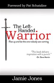 The left-handed warrior : rise up and be the one nobody saw coming cover image