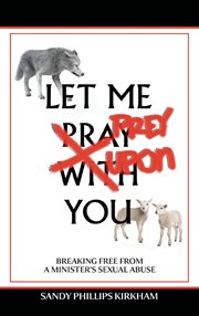 Let me prey upon you : breaking free from a minister's sexual abuse cover image