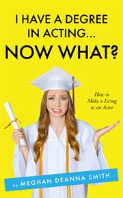 I have a degree in acting ... now what? : how to make a living as an actor cover image