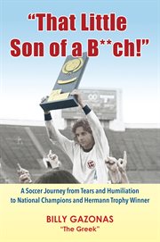 "that little son of a b**ch!". A Soccer Journey from Tears and Humiliation to National Champions and Hermann Trophy Winner cover image