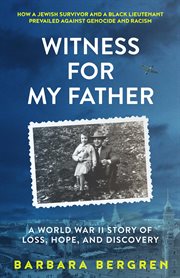 Witness for my father : a World War II story of loss, hope, and discovery : how a Jewish survivor and a black lieutenant prevailed against genocide and racism cover image
