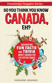 So you think you know canada, eh?. Fascinating Fun Facts and Trivia about Canada for the Entire Family cover image