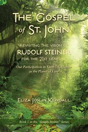 The gospel of st. john - revisiting the vision of rudolf steiner for the 21st century. Our Participation in Earth's Evolution as the Planet of Love cover image