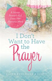 I don't want to have the prayer. A Messy Pastor's Kid Does Her Memory Work cover image