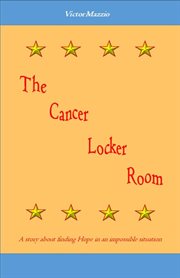 The cancer locker room. A Story about Finding Hope in an Impossible Situation cover image