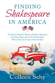 Finding Shakespeare in America : a guide to festivals, theaters, gardens, museums, and other places across the United States where you can connect with the Bard cover image