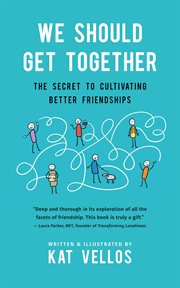 We should get together. The Secret to Cultivating Better Friendships cover image