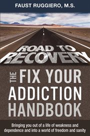 The Fix Your Addiction Handbook : Bringing You Out of a Life of Weakness and Dependence and Into a World of Freedom and Sanity cover image