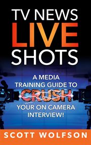 Tv news live shots. A Media Training Guide To Crush Your On Camera Interview! cover image