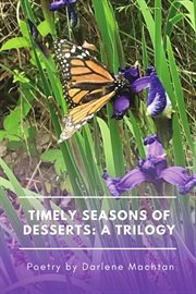 Timely seasons of desserts: a trilogy. Poetry by Darlene Machtan cover image