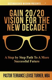 Gain 20/20 vision for the new decade!. A Step By Step Path To A More Successful Future cover image