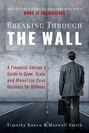 Breaking through the wall. A Financial Advisor's Guide to Grow, Scale, and Monetize Your Business for Millions cover image
