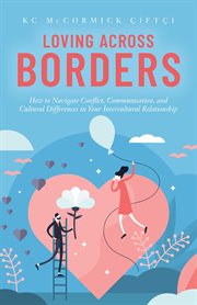 Loving across borders : how to navigate conflict, communication, and cultural differences in your intercultural relationship cover image
