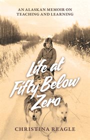 Life at fifty below zero. An Alaskan Memoir on Teaching and Learning cover image