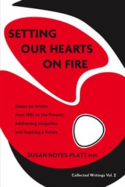Setting our hearts on fire: essays on artists  from 1982 to the present. Addressing Inequities  and Inspiring a Future cover image