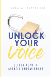 Unlock your voice. Eleven Keys to Greater Empowerment cover image