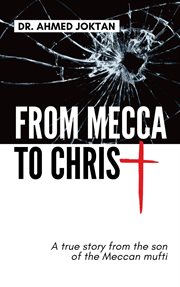 From mecca to christ. A true story from the son of the Meccan mufti cover image