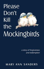 Please don't kill the mockingbirds. A Story of Forgiveness and Redemption cover image