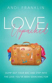 Love, unpacked. Dump Out Your Bag and Step Into the Love You've Been Searching For cover image