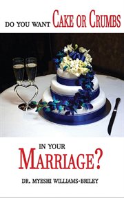 Do you want cake or crumbs in your marriage?. Do You Want Cake Or Crumbs In Your Marriage? cover image
