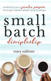 Small batch discipleship. Embrace Your Greater Purpose Through Handcrafted Relationships cover image