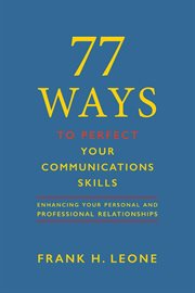 77 ways to perfect your communications skills. Enhancing Your Personal and Professional Relationships cover image