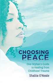 Choosing peace. One Orphan's Guide to Healing from Childhood Trauma cover image