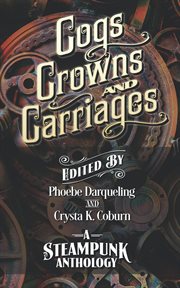 Cogs, crowns, and carriages. A Steampunk Anthology cover image