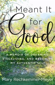I meant it for good : a memoir of dreaming, visualizing, and becoming my authentic self cover image