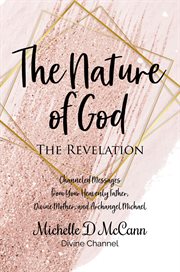The nature of god: the revelation. Channeled Messages from Your Heavenly Father, Divine Mother, and Archangel Michael cover image