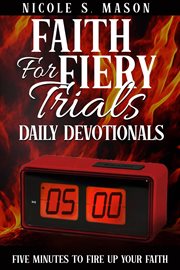 Faith for Fiery Trials Daily Devotionals : Five Minutes To Fire Up Your Faith cover image