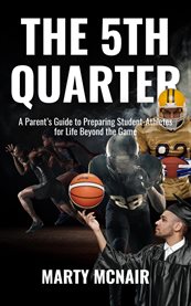 The 5th Quarter : A Parent's Guide to Preparing Student - Athletes for Life Beyond the Game cover image