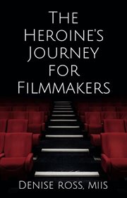 The heroine's journey for filmmakers. How to create female characters that females relate to cover image
