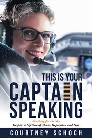 This is your captain speaking. Reaching for the Sky Despite a Lifetime of Abuse, Depression and Fear cover image