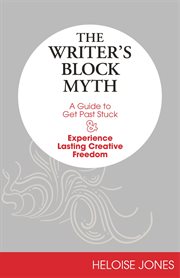 The writer's block myth : a guide to get past stuck & experience lasting creative freedom cover image