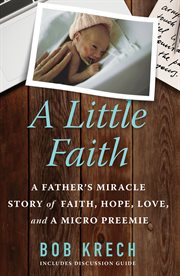A little faith. A Father's Miracle Story of Faith, Hope, Love, and a Micro Preemie cover image