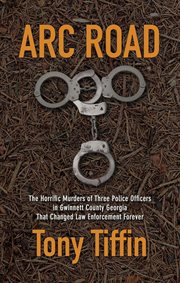 Arc road : the horrific murders of three police officers in Gwinnett County Georgia that changed law enforcement forever cover image