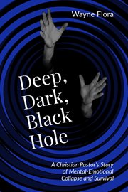 Deep, dark, black hole. A Christian Pastor's Story of Mental-Emotional Collapse and Survival cover image