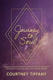 Journey to soul : Lessons to help you establish a spiritual practice, reconnect with your intuition, and open up to the divine feminine cover image
