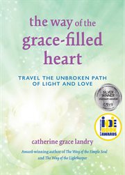 The Way of the Grace : filled Heart. Travel the Unbroken Path of Light and Love cover image