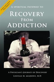 A spiritual pathway to recovery from addiction, a physician's journey of discovery cover image