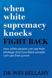 When white supremacy knocks, fight back! how white people can use their privilege and how black p. How White People Can Use Their Privilege and How Black People Can Use Their Power cover image