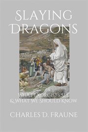 Slaying Dragons : what exorcists see & what we should know 2nd edition revised and expanded cover image