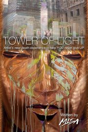 Tower of light. Artist's near-death experience to help YOU never give UP cover image