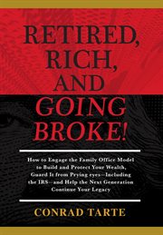 Retired, rich, and going broke!. How To Engage The Family Office Model To Build And Protect Your Wealth, Guard It From Prying Eyes-In cover image