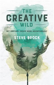 The Creative Wild : Get Unstuck, Create More Adventurously cover image